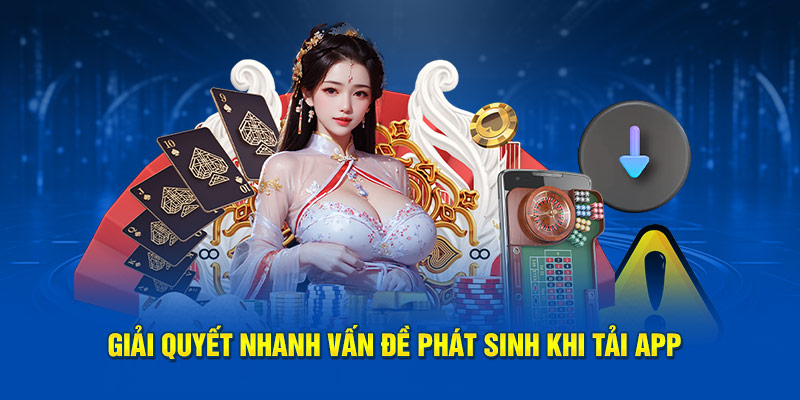 Giải quyết nhanh vấn đề phát sinh khi tải app