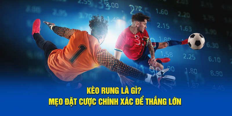 Kèo Rung Là Gì? Mẹo Đặt Cược Chính Xác Để Thắng Lớn